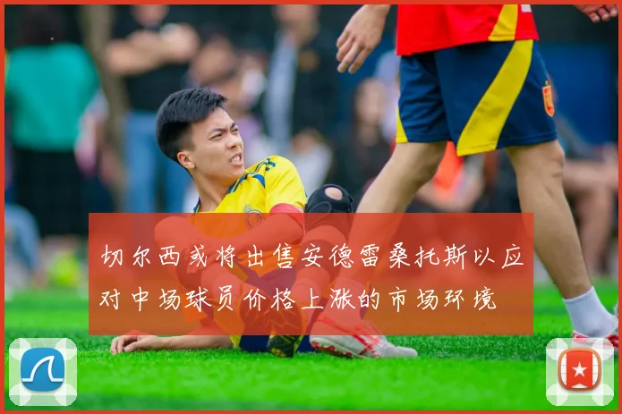 切尔西或将出售安德雷桑托斯以应对中场球员价格上涨的市场环境