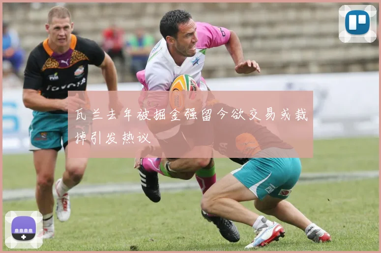 瓦兰去年被掘金强留今欲交易或裁掉引发热议