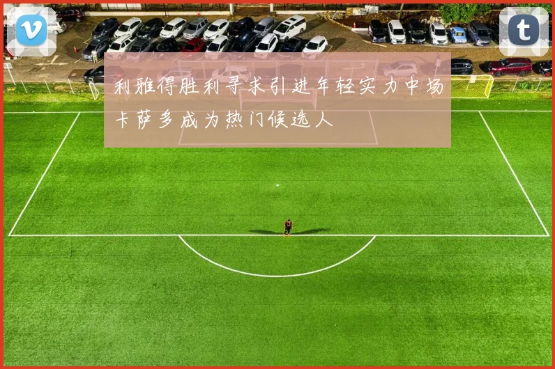 利雅得胜利寻求引进年轻实力中场卡萨多成为热门候选人