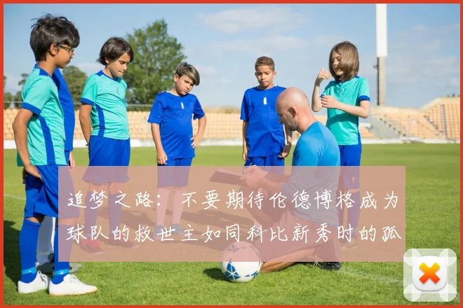 追梦之路：不要期待伦德博格成为球队的救世主如同科比新秀时的孤独奋斗
