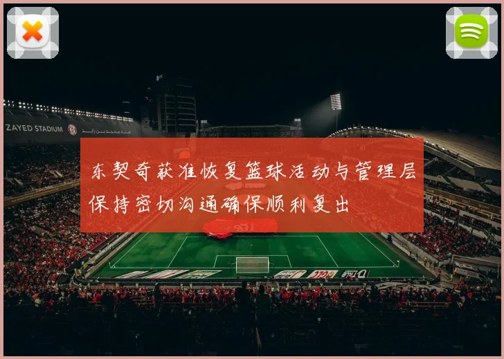 东契奇获准恢复篮球活动与管理层保持密切沟通确保顺利复出