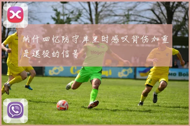 纳什回忆防守库里时感叹背伤加重是退役的信号
