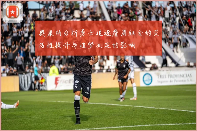 奥康纳分析勇士追逐詹眉组合的灵活性提升与追梦决定的影响