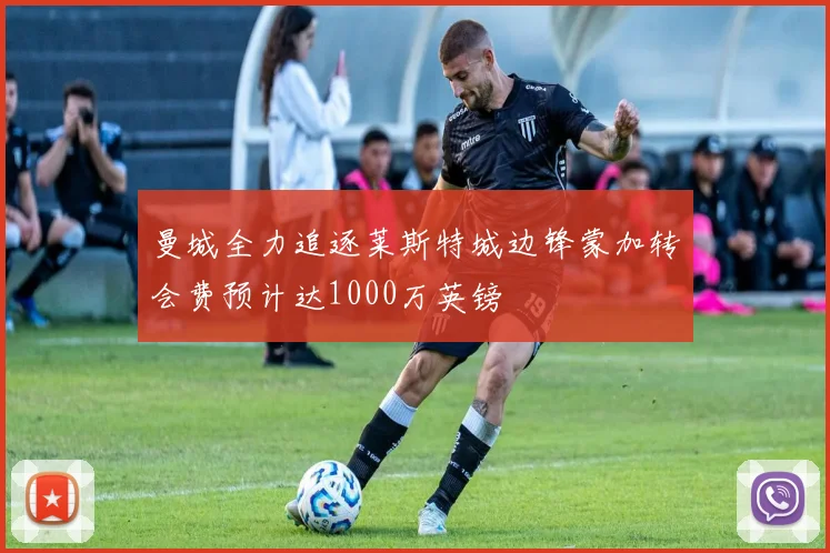 曼城全力追逐莱斯特城边锋蒙加转会费预计达1000万英镑